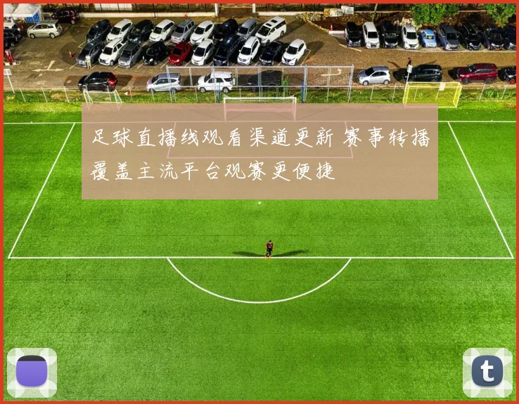 足球直播线观看渠道更新 赛事转播覆盖主流平台观赛更便捷