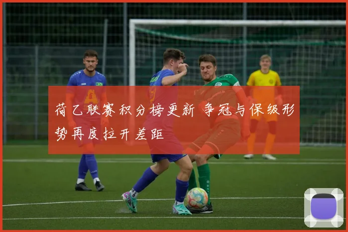 荷乙联赛积分榜更新 争冠与保级形势再度拉开差距