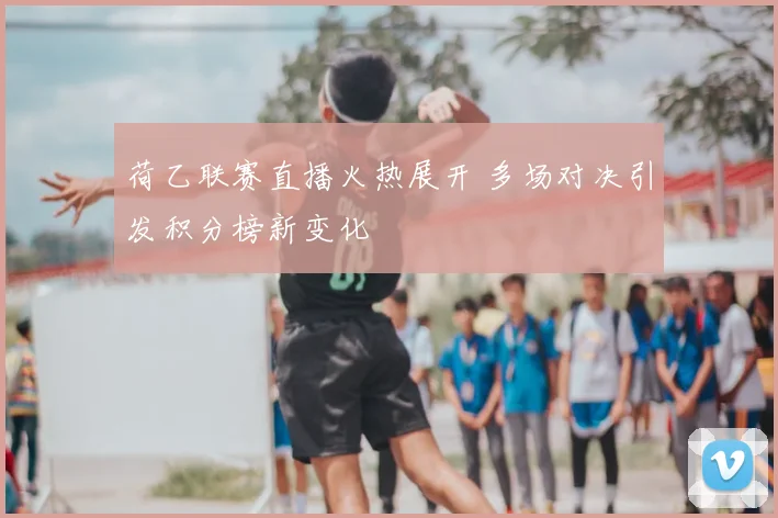 荷乙联赛直播火热展开 多场对决引发积分榜新变化