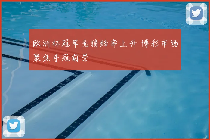 欧洲杯冠军竞猜赔率上升 博彩市场聚焦夺冠前景
