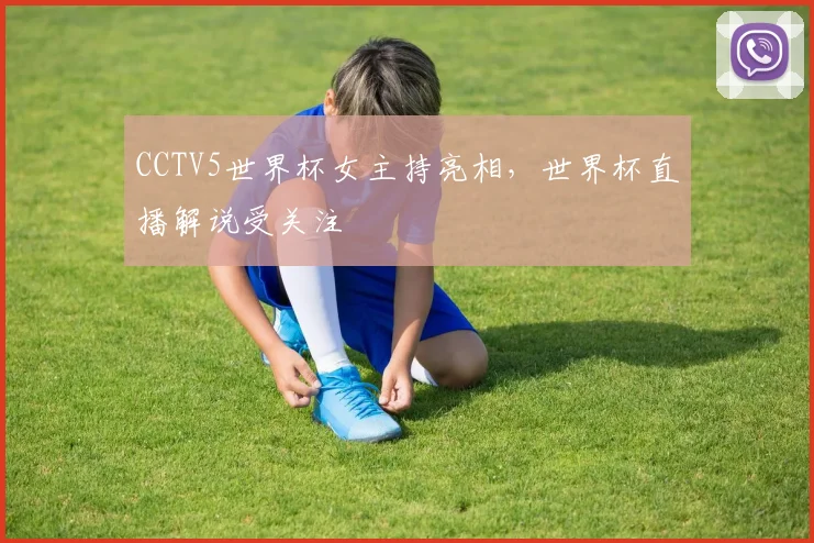 CCTV5世界杯女主持亮相，世界杯直播解说受关注