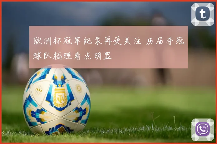 欧洲杯冠军纪录再受关注 历届夺冠球队梳理看点明显