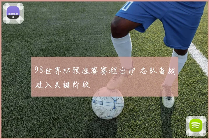 98世界杯预选赛赛程出炉 各队备战进入关键阶段