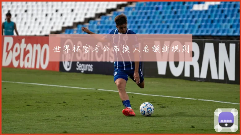 世界杯官方公布换人名额新规则